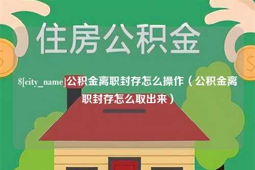 锡林郭勒公积金离职封存怎么操作（公积金离职封存怎么取出来）