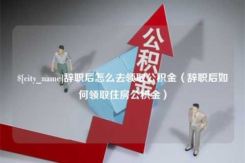 锡林郭勒辞职后怎么去领取公积金（辞职后如何领取住房公积金）